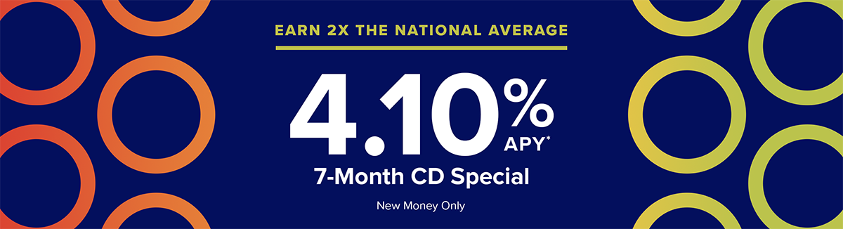 Earn 2X the national average. 4.10% APY* 7 month CD Special. new money only
